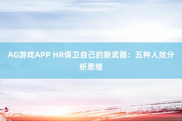 AG游戏APP HR保卫自己的新武器：五种人效分析思维