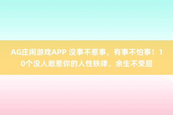 AG庄闲游戏APP 没事不惹事，有事不怕事！10个没人敢惹你的人性铁律，余生不受屈