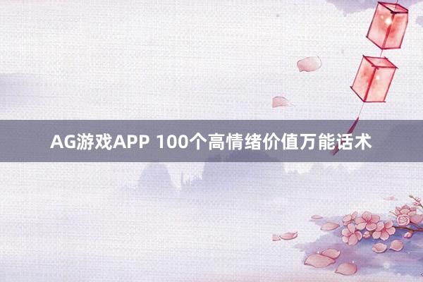 AG游戏APP 100个高情绪价值万能话术