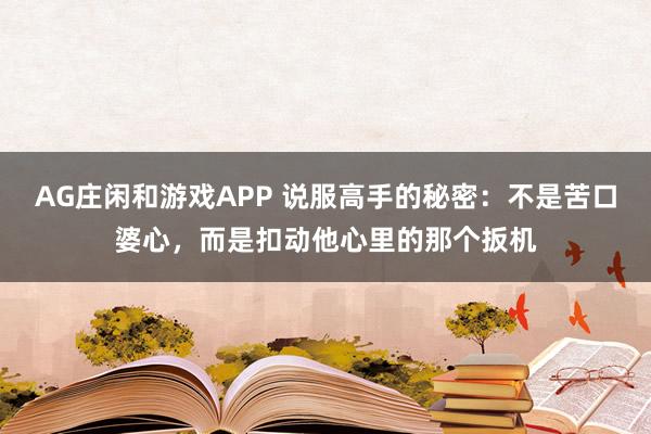 AG庄闲和游戏APP 说服高手的秘密：不是苦口婆心，而是扣动他心里的那个扳机