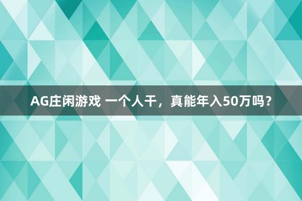 AG庄闲游戏 一个人干，真能年入50万吗？