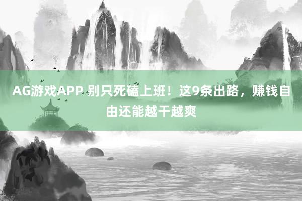 AG游戏APP 别只死磕上班！这9条出路，赚钱自由还能越干越爽