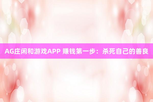 AG庄闲和游戏APP 赚钱第一步：杀死自己的善良