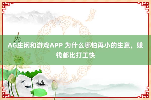 AG庄闲和游戏APP 为什么哪怕再小的生意，赚钱都比打工快