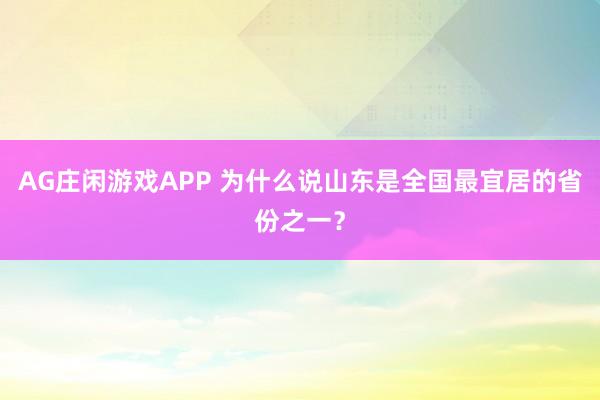 AG庄闲游戏APP 为什么说山东是全国最宜居的省份之一?