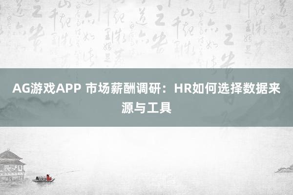 AG游戏APP 市场薪酬调研：HR如何选择数据来源与工具