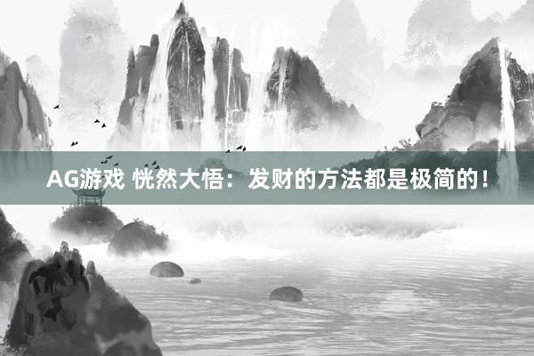 AG游戏 恍然大悟:发财的方法都是极简的!