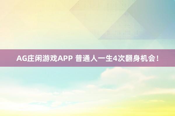 AG庄闲游戏APP 普通人一生4次翻身机会！