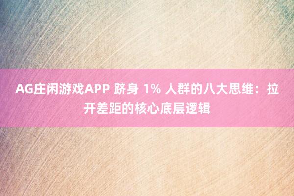 AG庄闲游戏APP 跻身 1% 人群的八大思维：拉开差距的核心底层逻辑