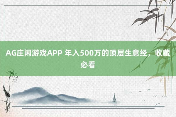AG庄闲游戏APP 年入500万的顶层生意经，收藏必看
