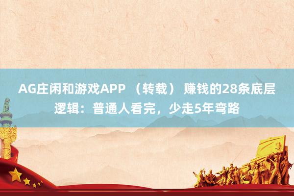 AG庄闲和游戏APP （转载） 赚钱的28条底层逻辑：普通人看完，少走5年弯路