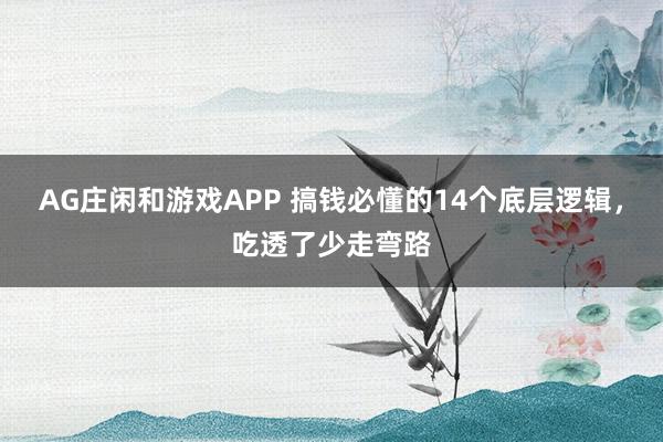 AG庄闲和游戏APP 搞钱必懂的14个底层逻辑，吃透了少走弯路