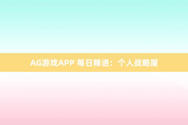 AG游戏APP 每日精进：个人战略屋