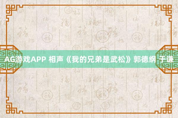 AG游戏APP 相声《我的兄弟是武松》郭德纲 于谦