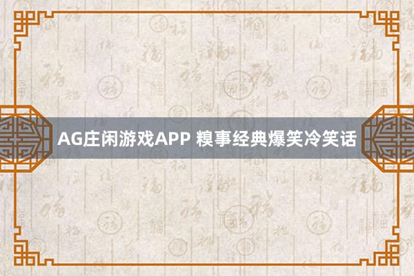 AG庄闲游戏APP 糗事经典爆笑冷笑话