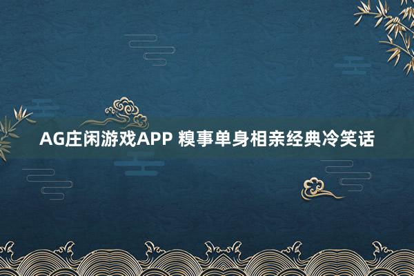 AG庄闲游戏APP 糗事单身相亲经典冷笑话