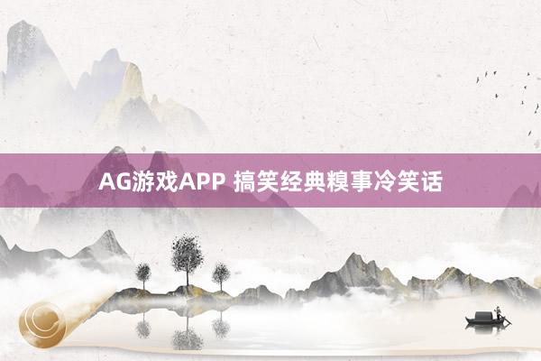 AG游戏APP 搞笑经典糗事冷笑话