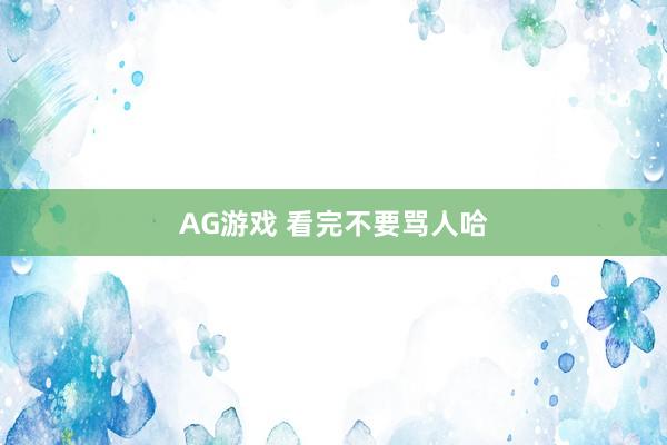 AG游戏 看完不要骂人哈