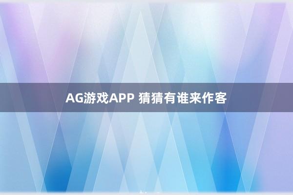 AG游戏APP 猜猜有谁来作客