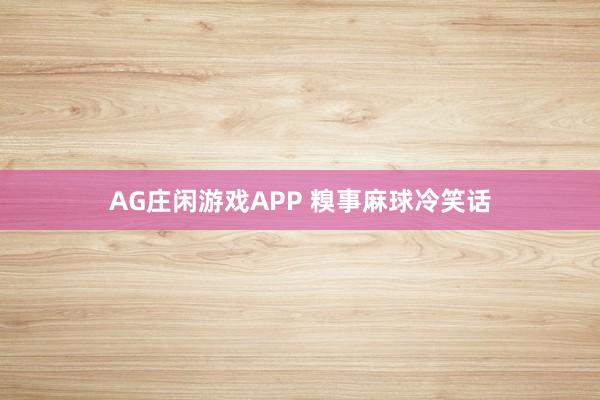 AG庄闲游戏APP 糗事麻球冷笑话