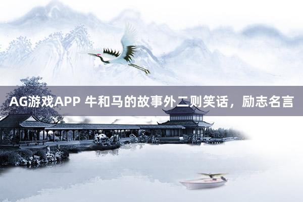 AG游戏APP 牛和马的故事外二则笑话，励志名言