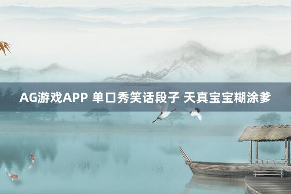 AG游戏APP 单口秀笑话段子 天真宝宝糊涂爹