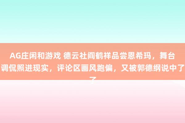 AG庄闲和游戏 德云社阎鹤祥品尝恩希玛，舞台调侃照进现实，评论区画风跑偏，又被郭德纲说中了