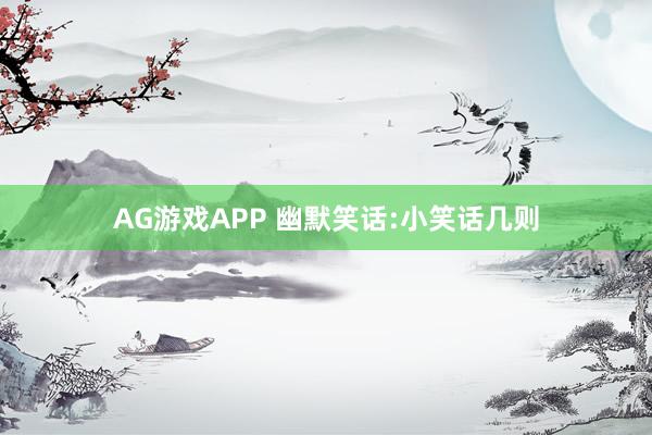 AG游戏APP 幽默笑话:小笑话几则