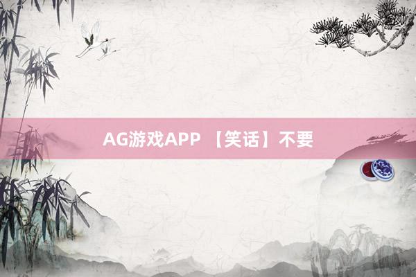 AG游戏APP 【笑话】不要
