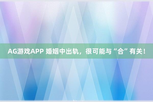 AG游戏APP 婚姻中出轨，很可能与“合”有关！