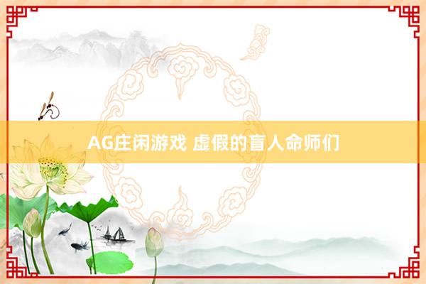 AG庄闲游戏 虚假的盲人命师们