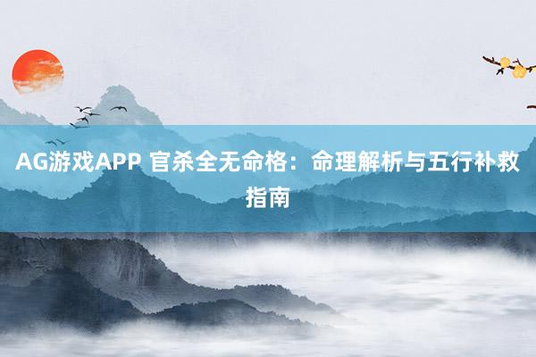 AG游戏APP 官杀全无命格：命理解析与五行补救指南