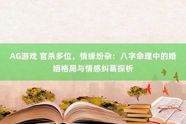 AG游戏 官杀多位，情缘纷杂：八字命理中的婚姻格局与情感纠葛探析