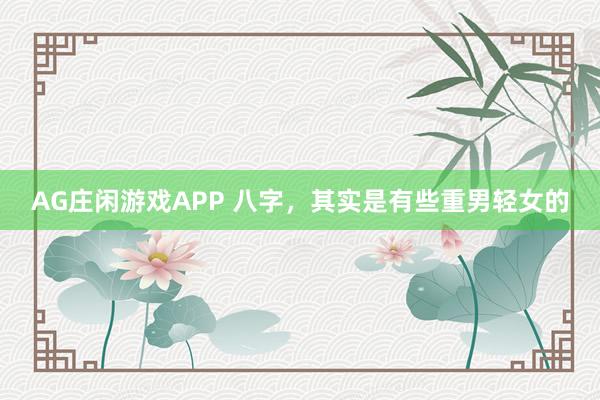 AG庄闲游戏APP 八字，其实是有些重男轻女的