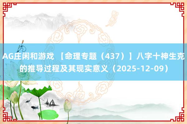 AG庄闲和游戏 【命理专题（437）】八字十神生克的推导过程及其现实意义（2025-12-09）