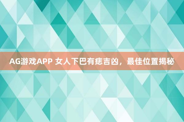 AG游戏APP 女人下巴有痣吉凶，最佳位置揭秘