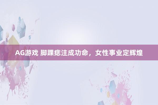 AG游戏 脚踝痣注成功命，女性事业定辉煌