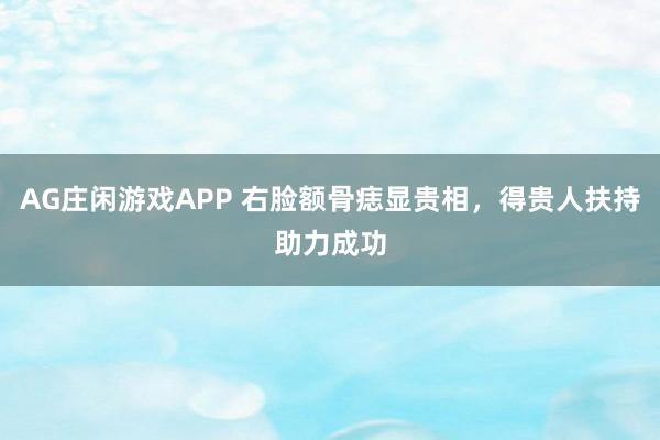 AG庄闲游戏APP 右脸额骨痣显贵相，得贵人扶持助力成功