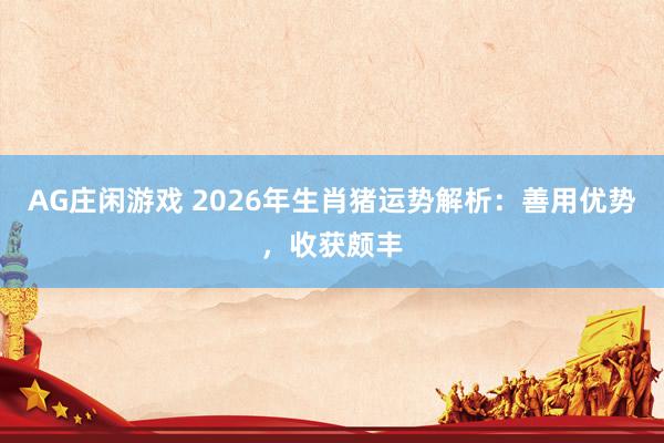 AG庄闲游戏 2026年生肖猪运势解析:善用优势,收获颇丰