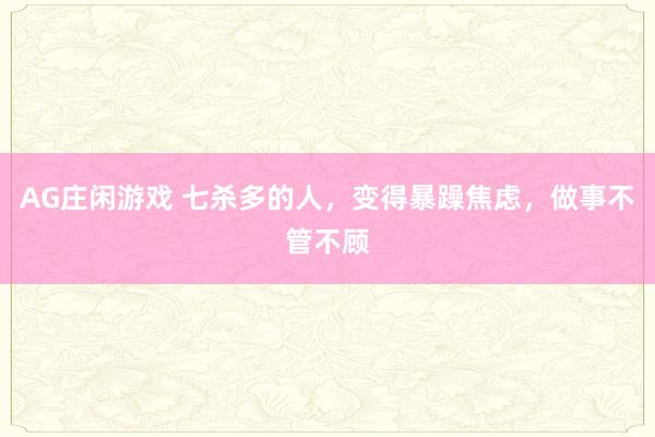 AG庄闲游戏 七杀多的人，变得暴躁焦虑，做事不管不顾