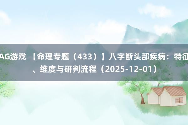 AG游戏 【命理专题（433）】八字断头部疾病：特征、维度与研判流程（2025-12-01）