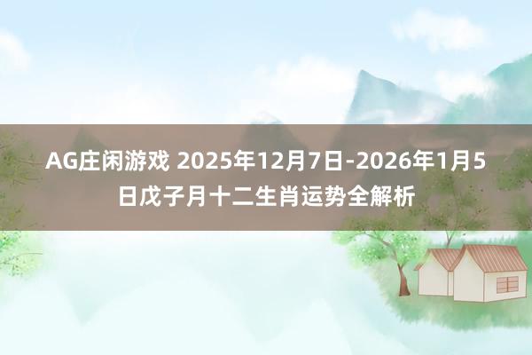 AG庄闲游戏 2025年12月7日-2026年1月5日戊子月十二生肖运势全解析