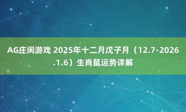 AG庄闲游戏 2025年十二月戊子月（12.7-2026.1.6）生肖鼠运势详解