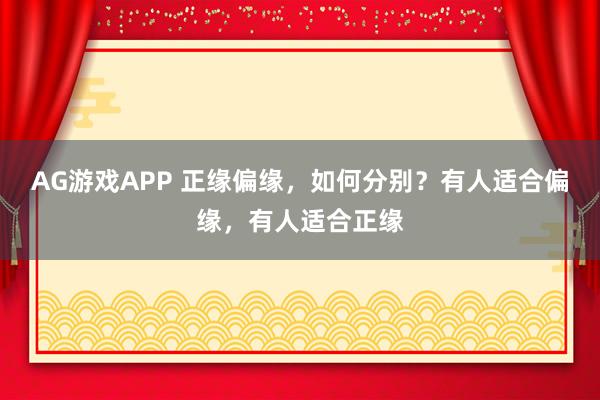 AG游戏APP 正缘偏缘，如何分别？有人适合偏缘，有人适合正缘