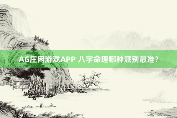 AG庄闲游戏APP 八字命理哪种派别最准？