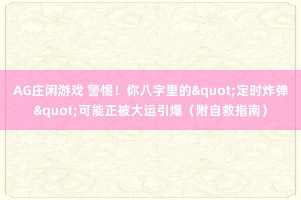AG庄闲游戏 警惕!你八字里的"定时炸弹"可能正被大运引爆(附自救指南)