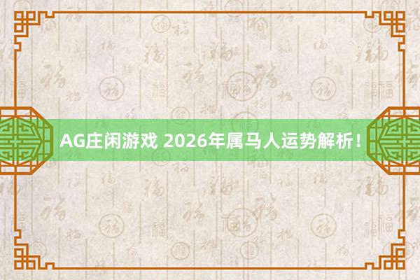 AG庄闲游戏 2026年属马人运势解析！