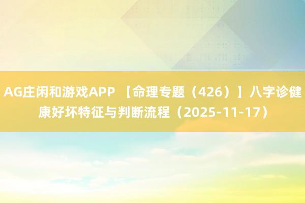 AG庄闲和游戏APP 【命理专题（426）】八字诊健康好坏特征与判断流程（2025-11-17）