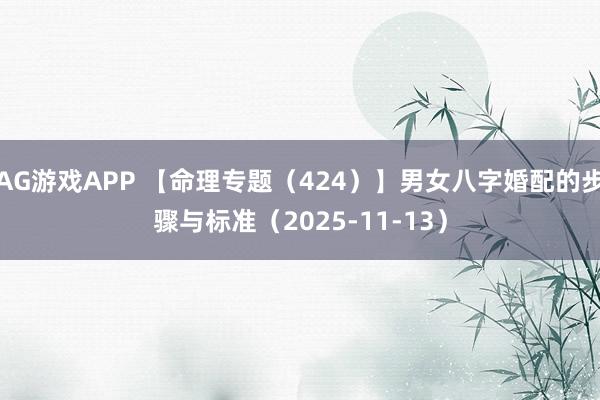 AG游戏APP 【命理专题（424）】男女八字婚配的步骤与标准（2025-11-13）