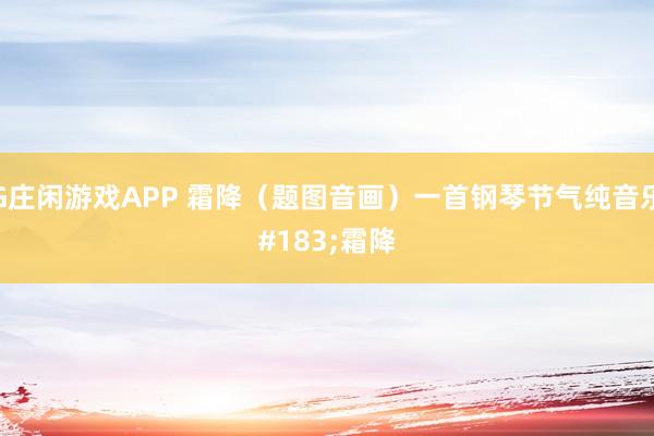 AG庄闲游戏APP 霜降（题图音画）一首钢琴节气纯音乐·霜降